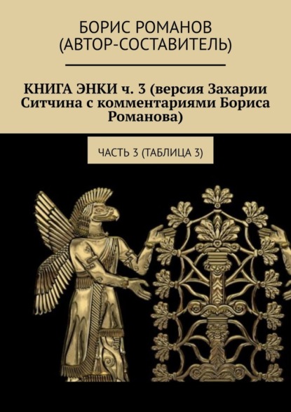 КНИГА ЭНКИ ч. 3 (версия Захарии Ситчина с комментариями Бориса Романова). Часть 3 (Таблица 3) - Борис Романов