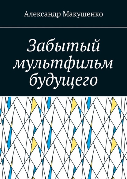 Забытый мультфильм будущего — Александр Макушенко