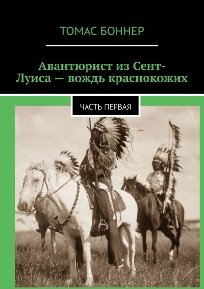 Авантюрист из Сент-Луиса – вождь краснокожих. Часть первая - Томас Боннер