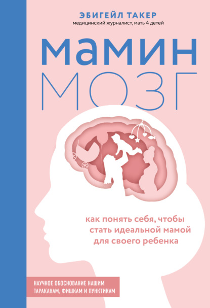 Мамин мозг. Как понять себя, чтобы стать идеальной мамой для своего ребёнка. Научное обоснование нашим тараканам, фишкам и пунктикам - Эбигейл Такер