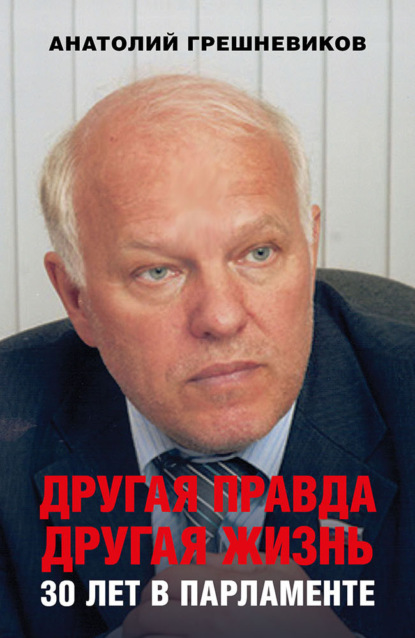 Другая правда. Другая жизнь. 30 лет в парламенте — Анатолий Грешневиков