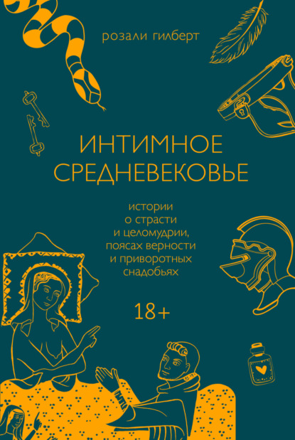 Интимное средневековье. Истории о страсти и целомудрии, поясах верности и приворотных снадобьях — Розали Гилберт