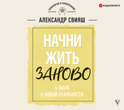 Начни жизнь заново. 4 шага к новой реальности - Александр Свияш