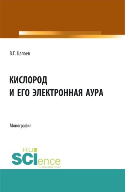 Кислород и его электронная аура. (Аспирантура, Бакалавриат, Магистратура). Монография. - Вадим Георгиевич Цапаев