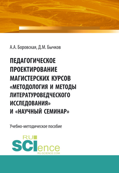 Педагогическое проектирование магистерских курсов Методология и методы литературоведческого исследования и Научный семинар . Бакалавриат. Магистратура. Учебно-методическое пособие — Дмитрий Михайлович Бычков