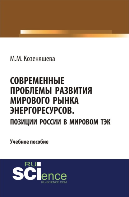 Современные проблемы развития мирового рынка энергоресурсов. Позиции России в мировом ТЭК. (Бакалавриат). (Специалитет). Учебное пособие — Маргарита Михайловна Козеняшева