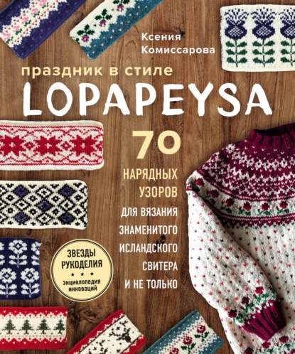 Праздник в стиле lopapeysa. 70 нарядных узоров для вязания знаменитого исландского свитера и не только — Ксения Комиссарова