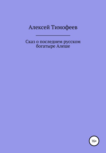 Сказ о последнем русском богатыре Алеше — Алексей Николаевич Тимофеев