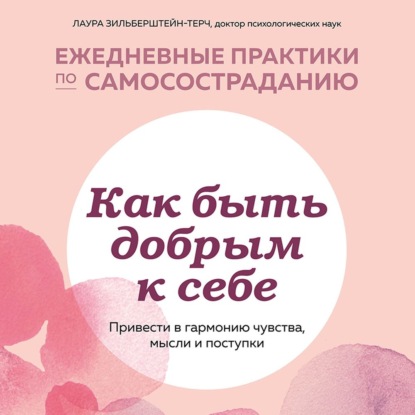 Как быть добрым к себе: привести в гармонию чувства, мысли и поступки - Лаура Зильберштейн-Терч