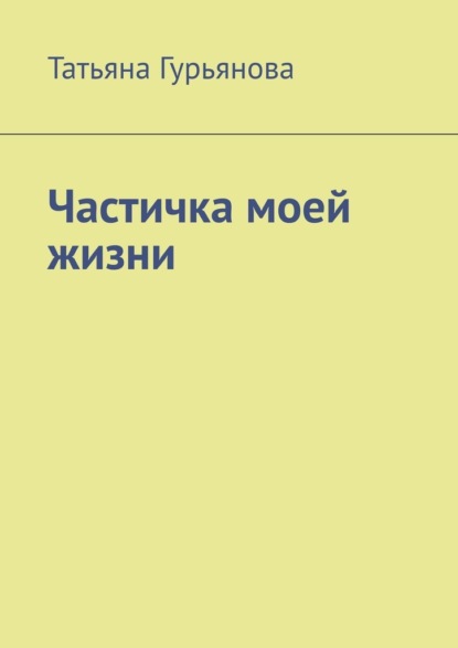 Частичка моей жизни — Татьяна Гурьянова