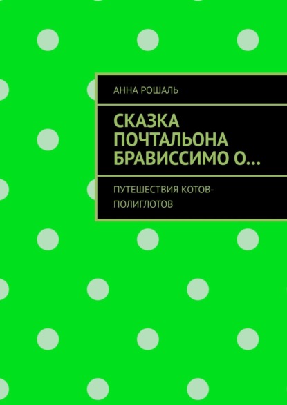 Сказка почтальона Брависсимо о… Путешествия котов-полиглотов - Анна Рошаль