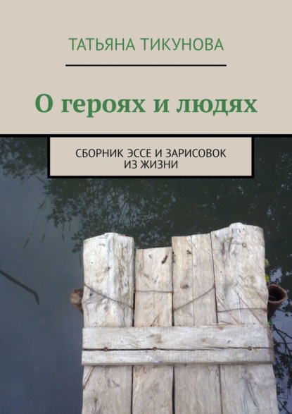 О героях и людях. Сборник эссе и зарисовок из жизни — Татьяна Тикунова