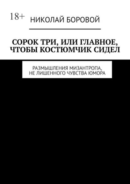 Сорок три, или Главное, чтобы костюмчик сидел. Размышления мизантропа, не лишенного чувства юмора — Николай Андреевич Боровой