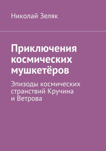 Приключения космических мушкетёров. Эпизоды космических странствий Кручина и Ветрова — Николай Зеляк