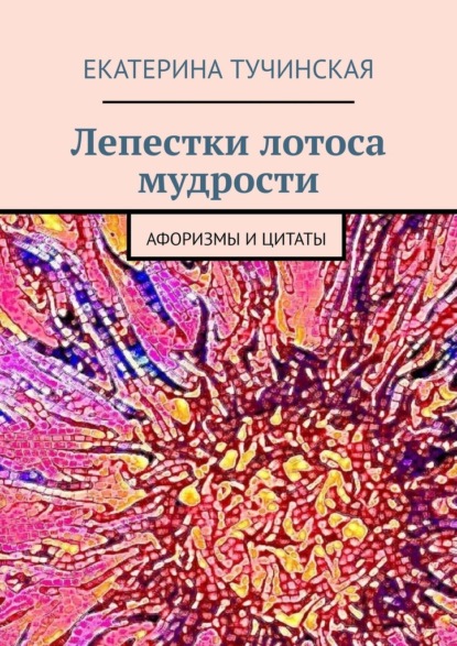 Лепестки лотоса мудрости. Афоризмы и цитаты - Екатерина Тучинская