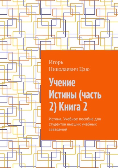 Учение Истины (часть 2) Книга 2. Истина. Учебное пособие для студентов высших учебных заведений — Игорь Николаевич Цзю