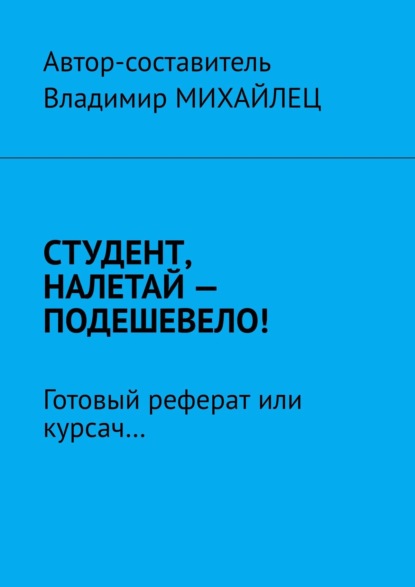 Студент, налетай – подешевело! Готовый реферат или курсач… — Владимир Михайлец