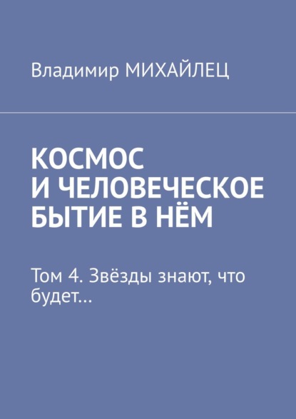 Космос и человеческое бытие в нём. Том 4. Звёзды знают, что будет… — Владимир Михайлец