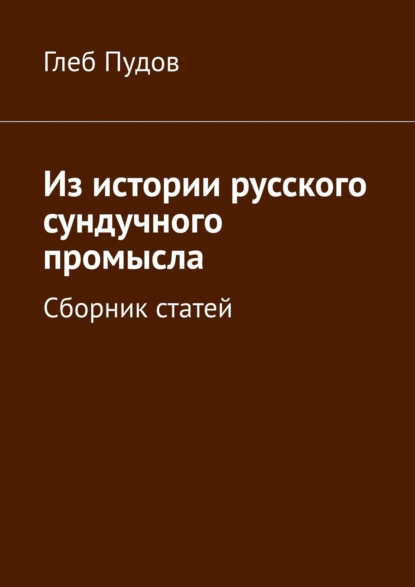 Из истории русского сундучного промысла. Сборник статей — Глеб Пудов