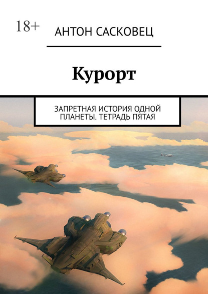 Курорт. Запретная история одной планеты. Тетрадь пятая — Антон Сасковец