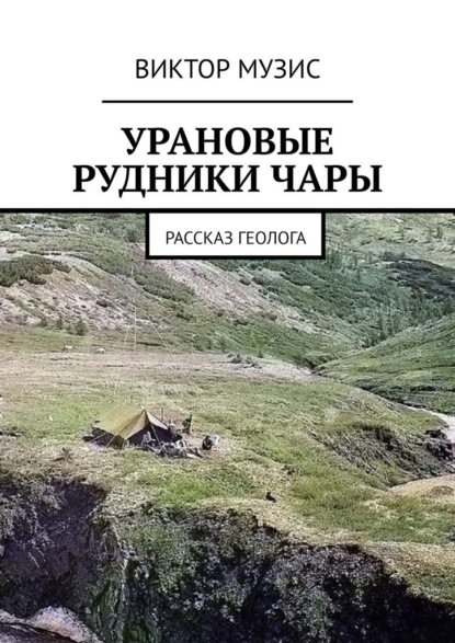 Урановые рудники Чары. Рассказ геолога - Виктор Музис