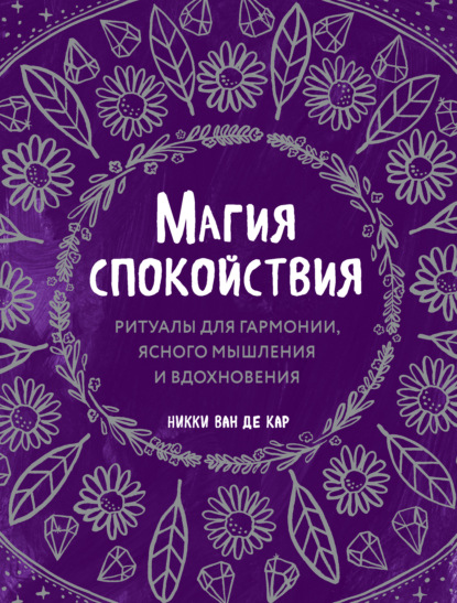 Магия спокойствия. Ритуалы для гармонии, ясного мышления и вдохновения - Никки Ван де Кар