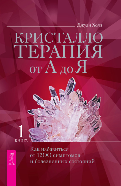 Кристаллотерапия от А до Я. Как избавиться от 1200 симптомов и болезненных состояний - Джуди Холл