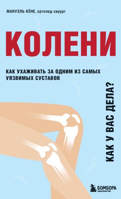 Колени. Как у вас дела? Как ухаживать за одним из самых уязвимых суставов и не пропустить проблемы — Мануэль Кёне