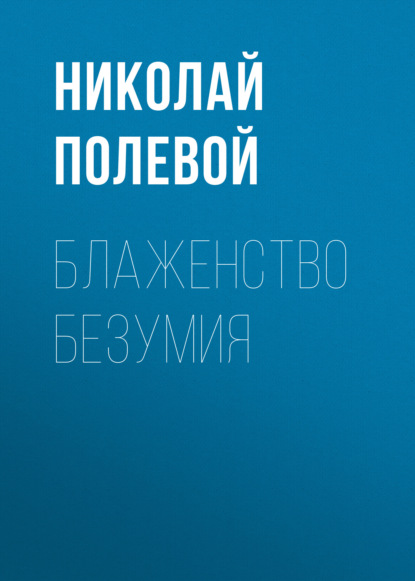 Блаженство безумия — Николай Полевой