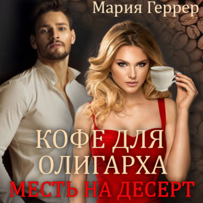 Кофе для олигарха. Месть на десерт - Мария Геррер