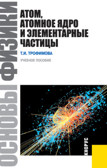 Основы физики. Атом, атомное ядро и элементарные частицы. (Бакалавриат, Специалитет). Учебник. - Таисия Ивановна Трофимова