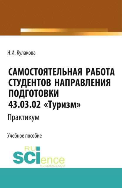 Самостоятельная работа студентов направления подготовки 43.03.02 Туризм . Практикум. (Бакалавриат). Учебное пособие. - Наталия Ивановна Кулакова