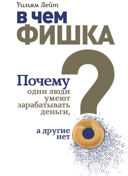 В чем фишка? Почему одни люди умеют зарабатывать деньги, а другие нет - Уильям Лейт