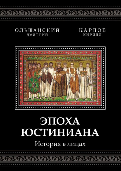 Эпоха Юстиниана. История в лицах — Дмитрий Ольшанский