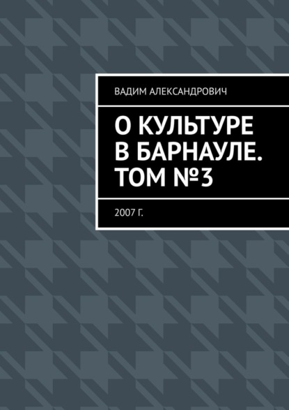 О культуре в Барнауле. Том №3. 2007 г. — Вадим Александрович Климов