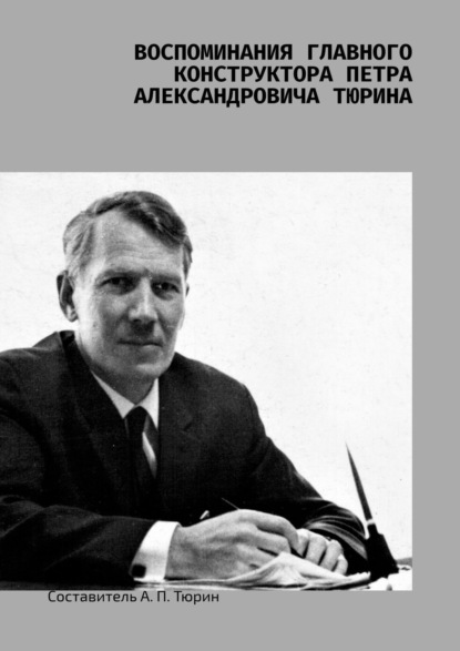 Воспоминания главного конструктора Петра Александровича Тюрина - А. П. Тюрин