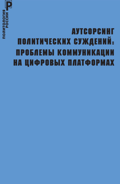 Аутсорсинг политических суждений. Проблемы коммуникации на цифровых платформах — Коллектив авторов