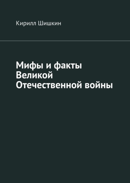 Мифы и факты Великой Отечественной войны — Кирилл Шишкин