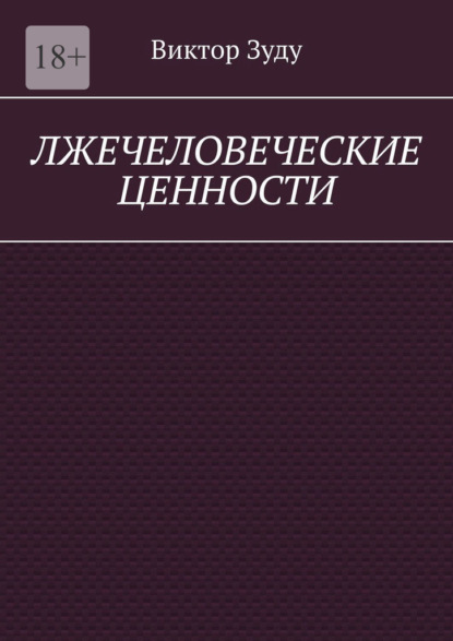 Лжечеловеческие ценности. Человек – единственная ценность на Земле - Виктор Зуду