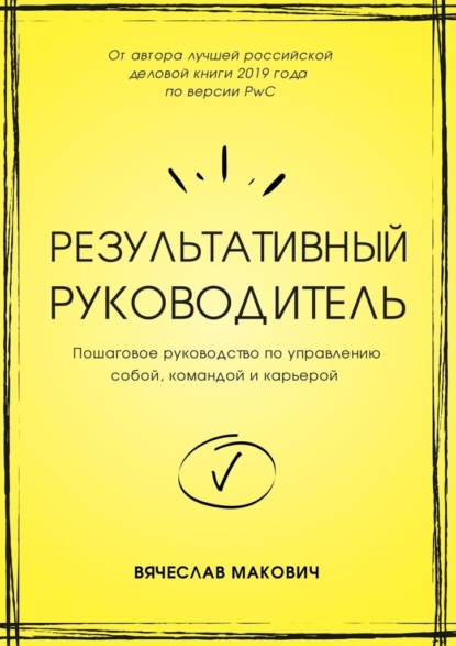 Результативный руководитель. Пошаговое руководство по управлению собой, командой и карьерой - Вячеслав Макович