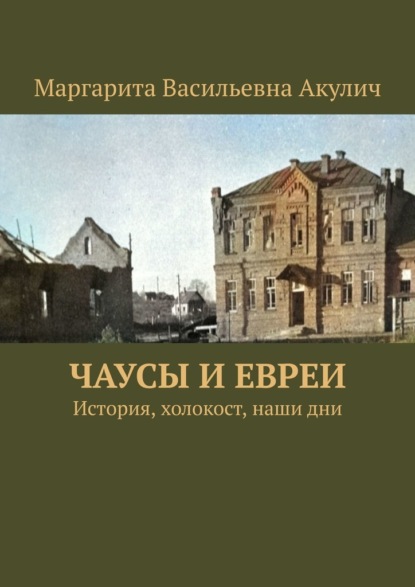 Чаусы и евреи. История, холокост, наши дни — Маргарита Васильевна Акулич