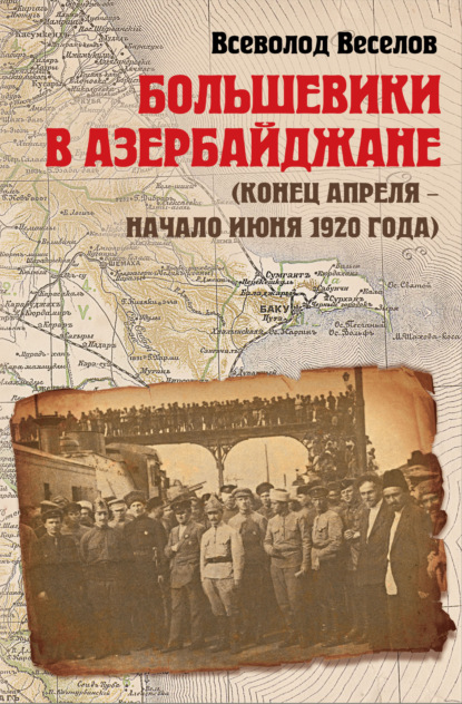 Большевики в Азербайджане (конец апреля – начало июня 1920 года) — Всеволод Веселов