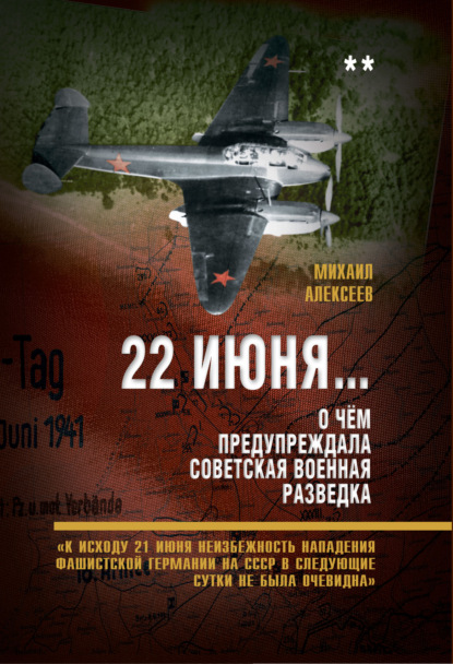 22 июня… О чём предупреждала советская военная разведка. «К исходу 21 июня неизбежность нападения фашистской Германии на СССР в следующие сутки не была очевидна» - Михаил Алексеев