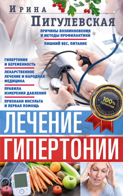 Лечение гипертонии. Причины возникновения и методы профилактики. Лишний вес. Питание. Гипертония и беременность. Лекарственное лечение и народная медицина. Правила измерения давления. Признаки инсульта и первая помощь - И. С. Пигулевская