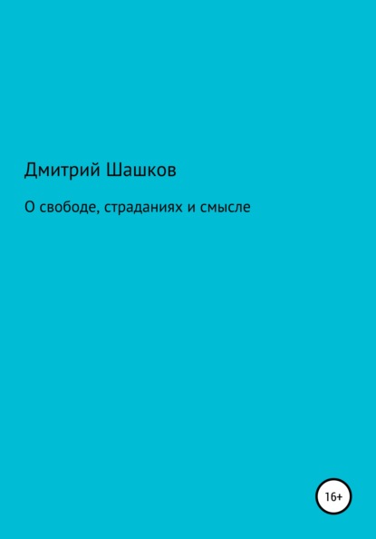 О свободе, страданиях и смысле - Дмитрий Андреевич Шашков