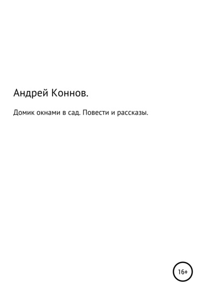 Домик окнами в сад. Повести и рассказы - Андрей Александрович Коннов