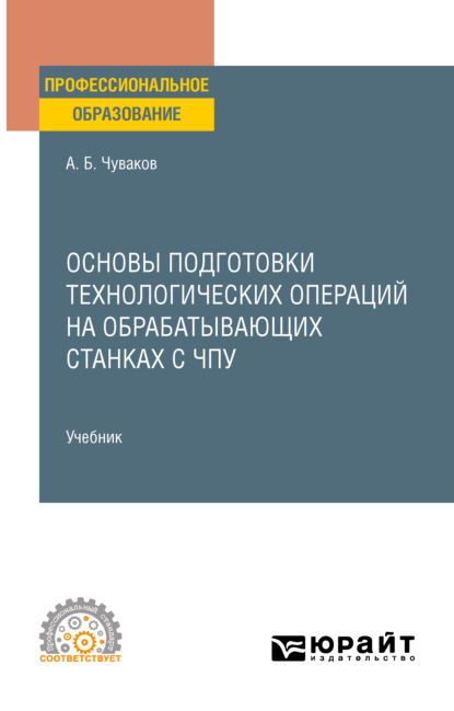 Основы подготовки технологических операций на обрабатывающих станках с ЧПУ. Учебник для СПО - Александр Борисович Чуваков