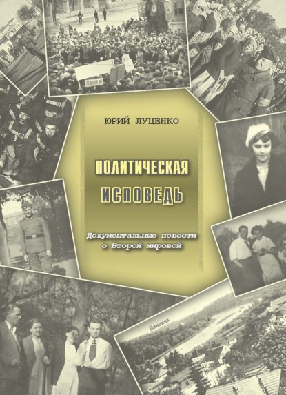 Политическая исповедь. Документальные повести о Второй мировой войне — Юрий Филиппович Луценко