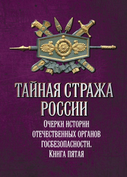 Тайная стража России. Очерки истории отечественных органов госбезопасности. Книга 5 - Коллектив авторов