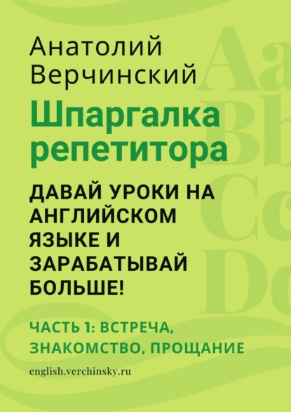 Шпаргалка репетитора: давай уроки на английском языке и зарабатывай больше! Часть 1: встреча, знакомство, прощание - Анатолий Верчинский